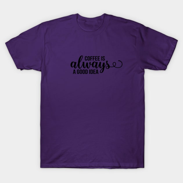 Coffee Is Always A Good Idea T-Shirt by TeeBunny17